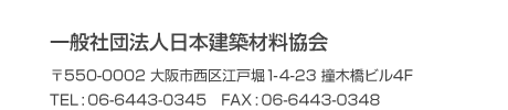 一般社団法人日本建築材料協会 〒550-0002 大阪市西区江戸堀1-4-23 撞木橋ビル4F TEL:06-6443-0345 FAX:06-6443-0348