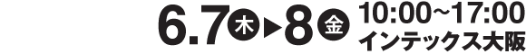 6.7(木)-6.8(金) 10:00〜17:00 インテックス大阪